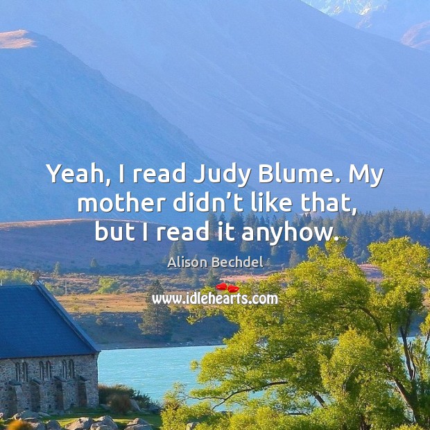 Yeah, I read judy blume. My mother didn’t like that, but I read it anyhow. Image