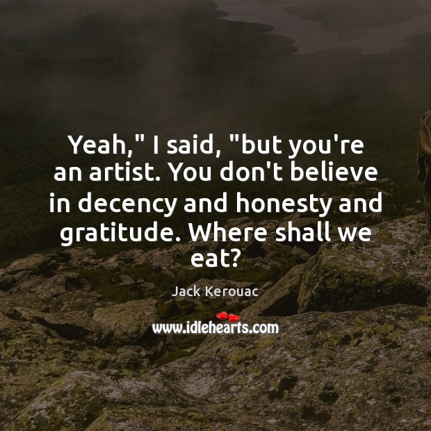 Yeah,” I said, “but you’re an artist. You don’t believe in decency Jack Kerouac Picture Quote