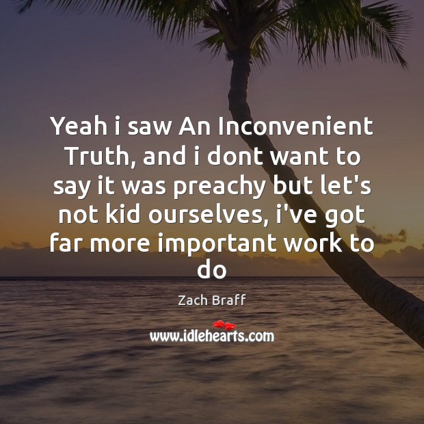 Yeah i saw An Inconvenient Truth, and i dont want to say Zach Braff Picture Quote