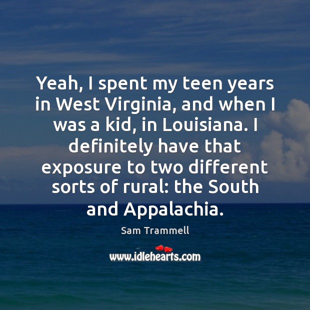 Yeah, I spent my teen years in West Virginia, and when I Sam Trammell Picture Quote