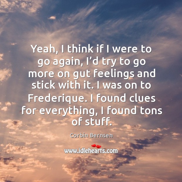 Yeah, I think if I were to go again, I’d try to go more on gut feelings and stick with it. Corbin Bernsen Picture Quote