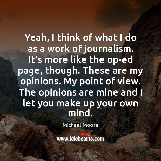 Yeah, I think of what I do as a work of journalism. Michael Moore Picture Quote