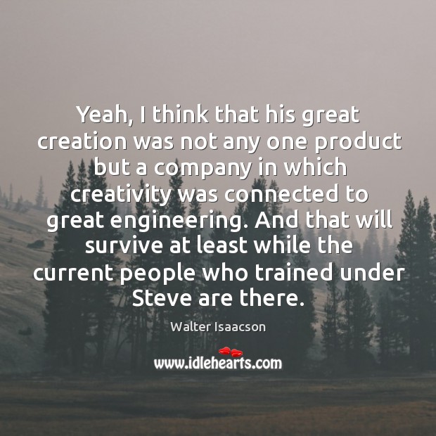 Yeah, I think that his great creation was not any one product but a company in which Walter Isaacson Picture Quote