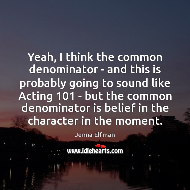 Yeah, I think the common denominator – and this is probably going Jenna Elfman Picture Quote