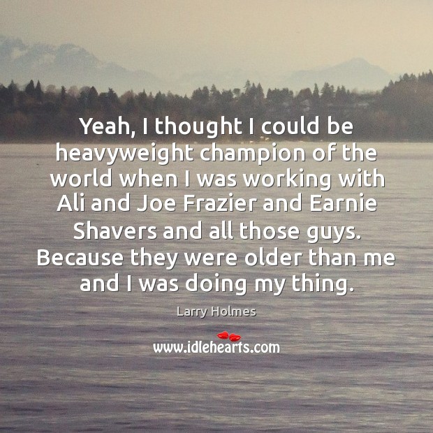 Yeah, I thought I could be heavyweight champion of the world when Larry Holmes Picture Quote
