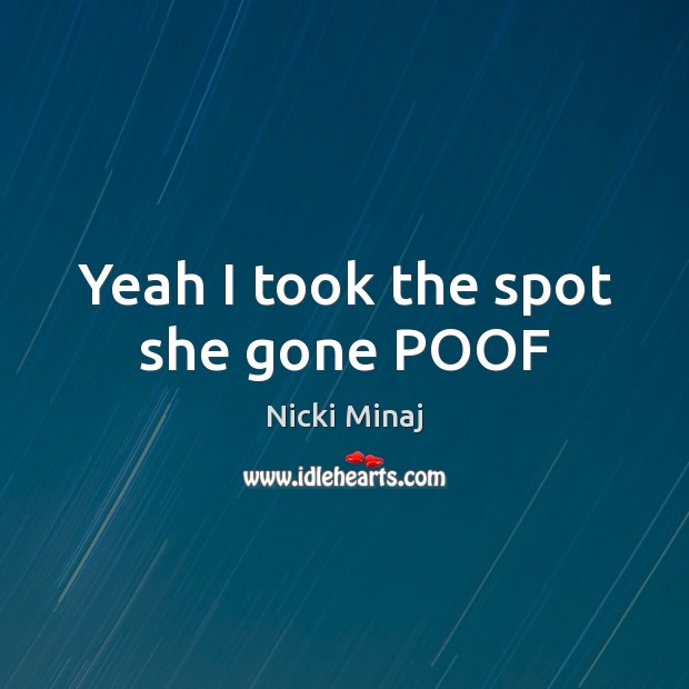 Yeah I took the spot she gone POOF Nicki Minaj Picture Quote