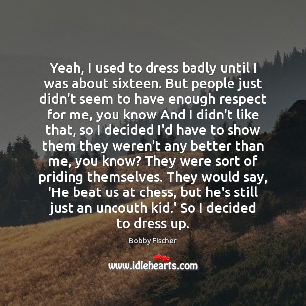 Yeah, I used to dress badly until I was about sixteen. But Bobby Fischer Picture Quote