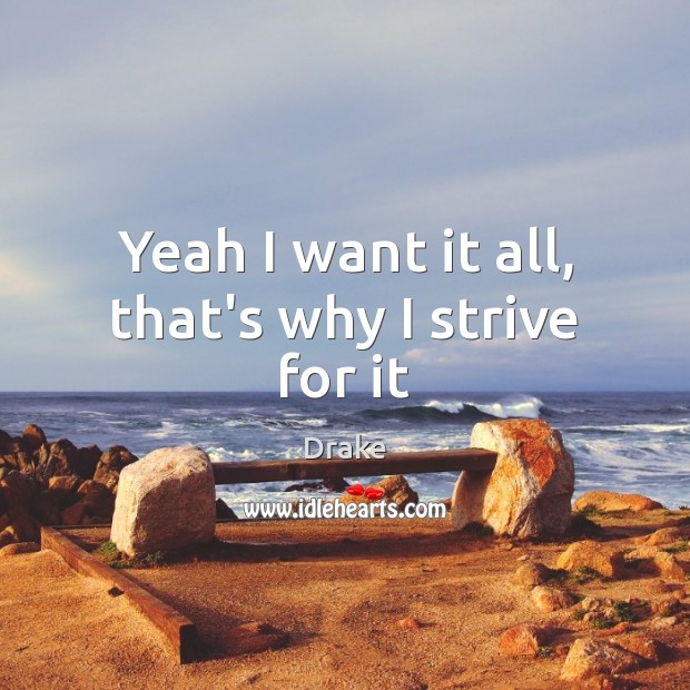 Yeah I want it all, that’s why I strive for it Drake Picture Quote