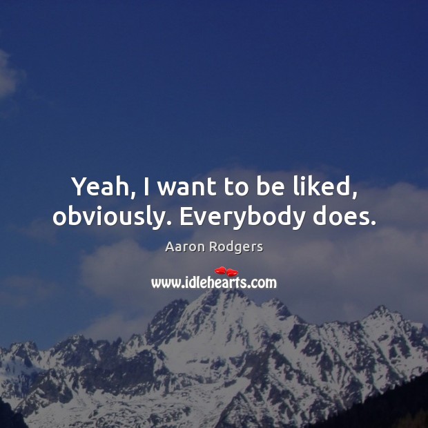 Yeah, I want to be liked, obviously. Everybody does. Aaron Rodgers Picture Quote