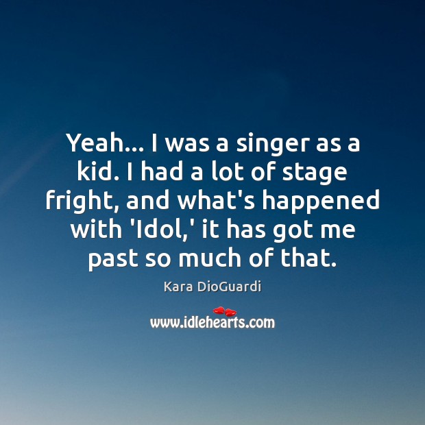 Yeah… I was a singer as a kid. I had a lot Kara DioGuardi Picture Quote
