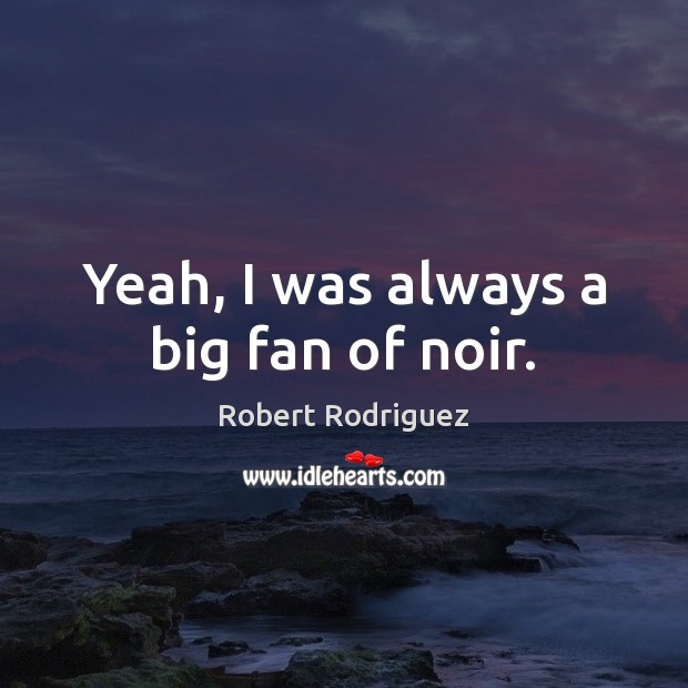 Yeah, I was always a big fan of noir. Robert Rodriguez Picture Quote