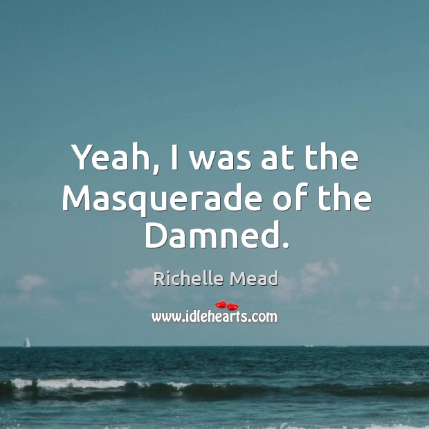 Yeah, I was at the Masquerade of the Damned. Richelle Mead Picture Quote