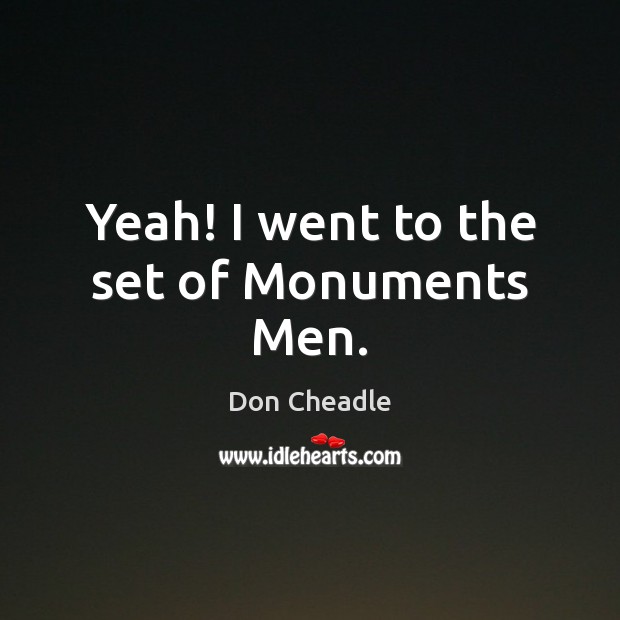 Yeah! I went to the set of Monuments Men. Don Cheadle Picture Quote