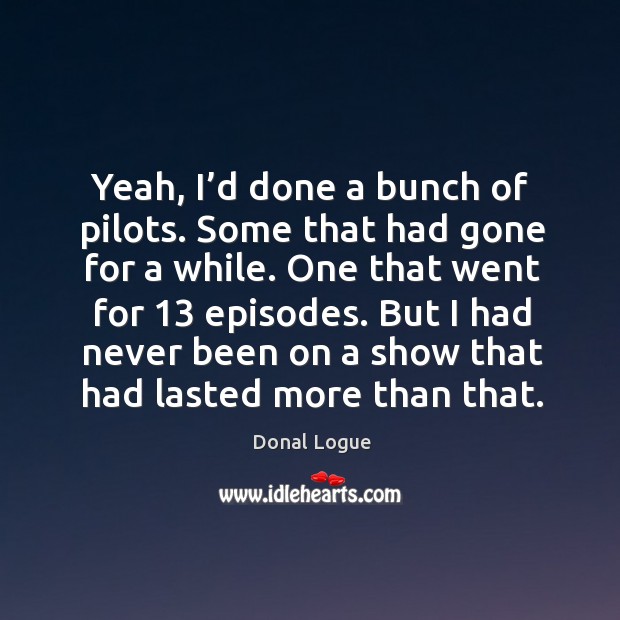 Yeah, I’d done a bunch of pilots. Some that had gone for a while. One that went for 13 episodes. Donal Logue Picture Quote