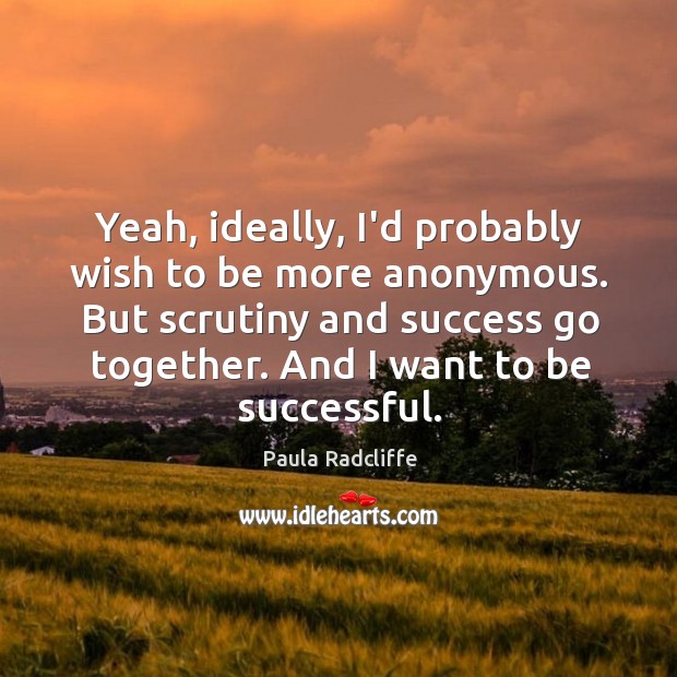 Yeah, ideally, I’d probably wish to be more anonymous. But scrutiny and Paula Radcliffe Picture Quote