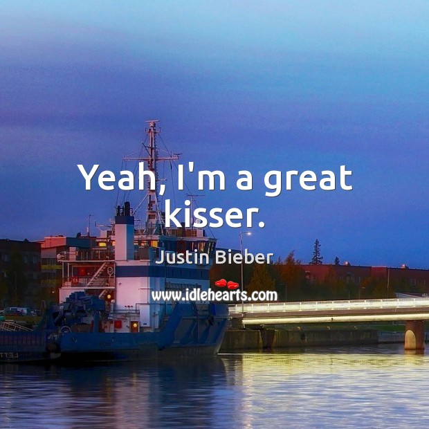 Yeah, I’m a great kisser. Justin Bieber Picture Quote