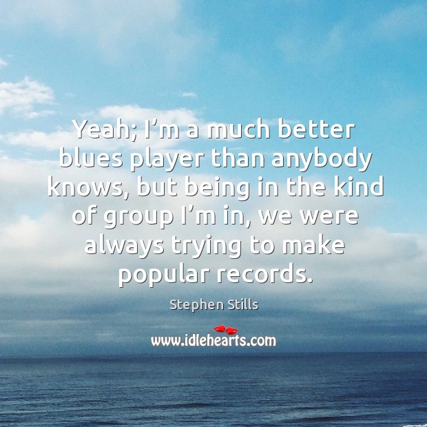 Yeah; I’m a much better blues player than anybody knows Stephen Stills Picture Quote