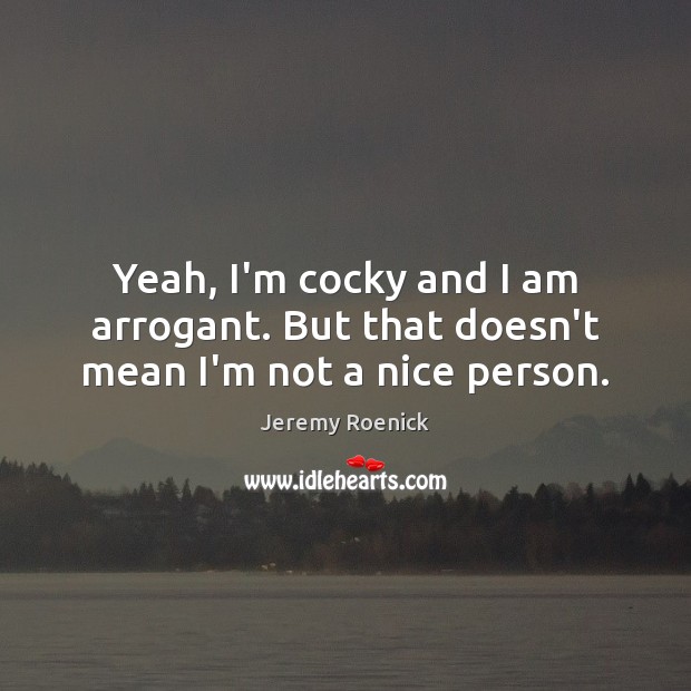 Yeah, I’m cocky and I am arrogant. But that doesn’t mean I’m not a nice person. Jeremy Roenick Picture Quote