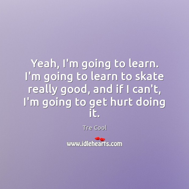 Yeah, I’m going to learn. I’m going to learn to skate really Tre Cool Picture Quote