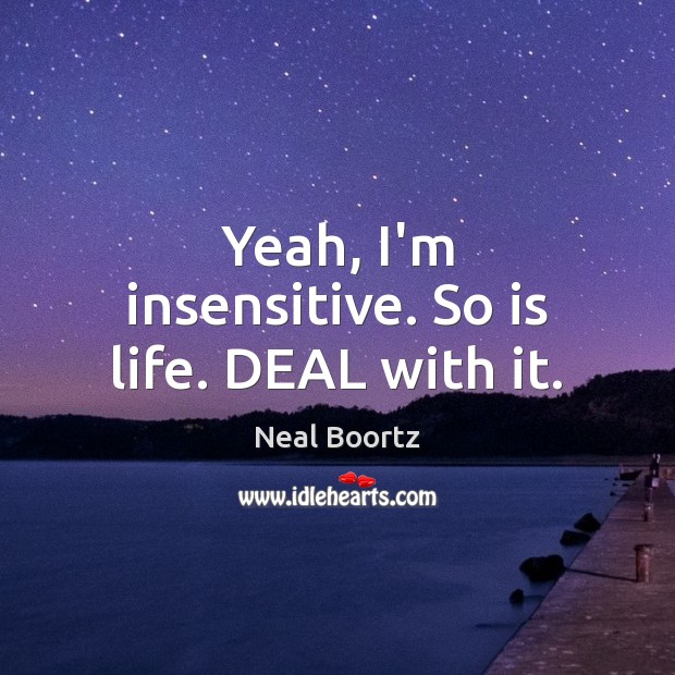 Yeah, I’m insensitive. So is life. DEAL with it. Neal Boortz Picture Quote