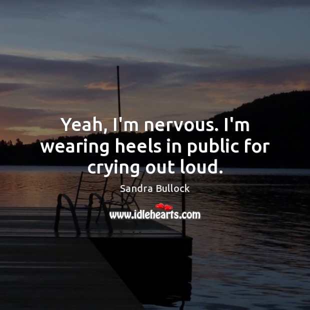 Yeah, I’m nervous. I’m wearing heels in public for crying out loud. Image