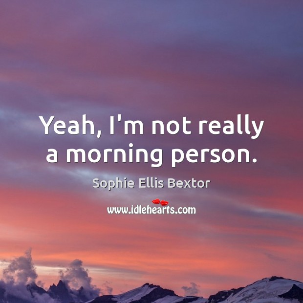 Yeah, I’m not really a morning person. Sophie Ellis Bextor Picture Quote