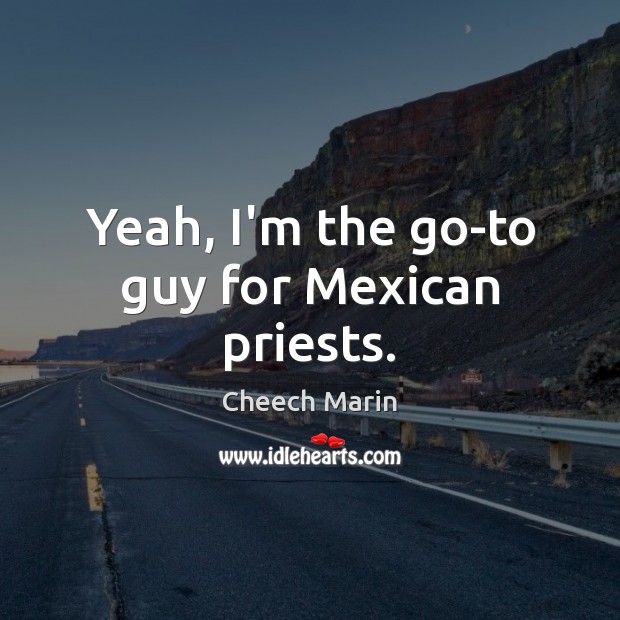 Yeah, I’m the go-to guy for Mexican priests. Cheech Marin Picture Quote