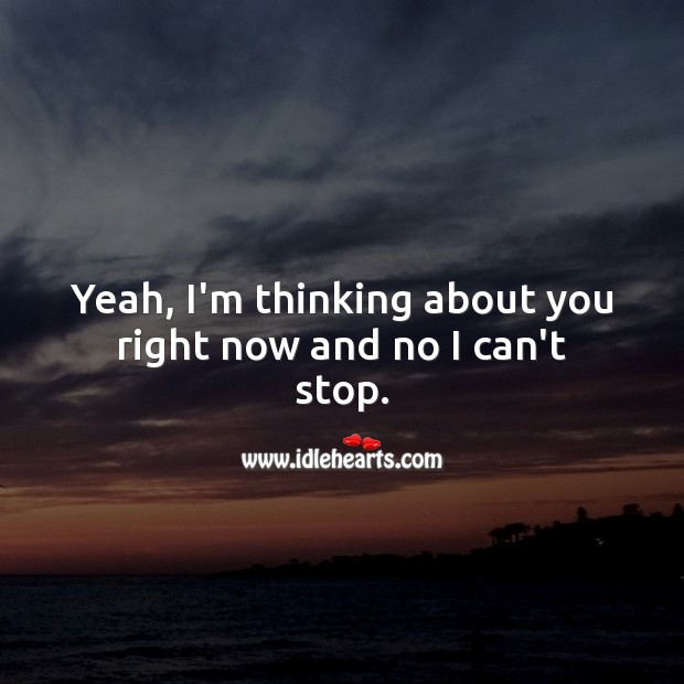 Yeah, I’m thinking about you right now and no I can’t stop. Thought of You Quotes Image