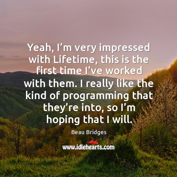 Yeah, I’m very impressed with lifetime, this is the first time I’ve worked with them. Beau Bridges Picture Quote