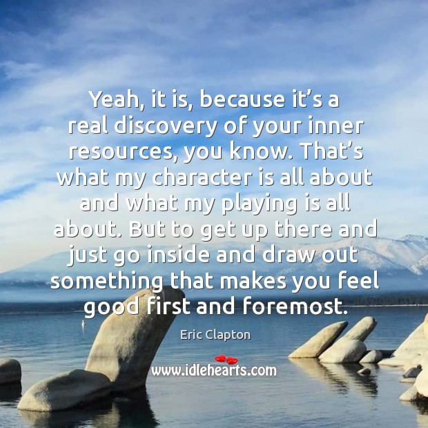 Yeah, it is, because it’s a real discovery of your inner resources, you know. Character Quotes Image