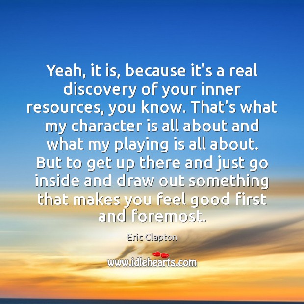 Yeah, it is, because it’s a real discovery of your inner resources, Character Quotes Image
