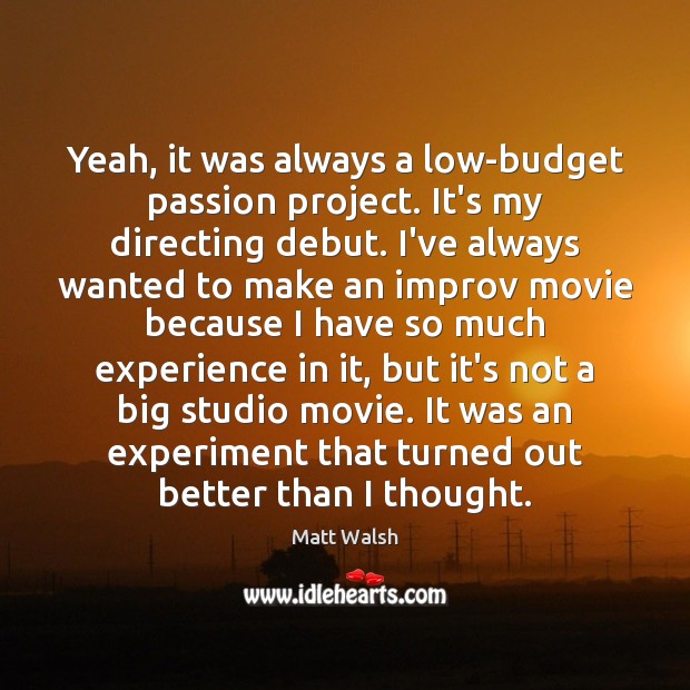 Yeah, it was always a low-budget passion project. It’s my directing debut. Matt Walsh Picture Quote