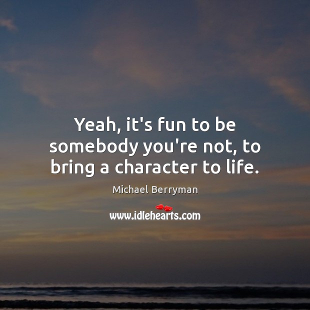 Yeah, it’s fun to be somebody you’re not, to bring a character to life. Michael Berryman Picture Quote