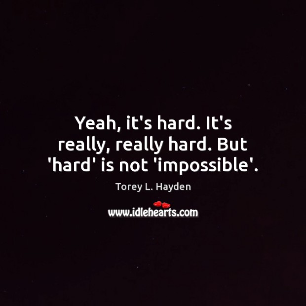 Yeah, it’s hard. It’s really, really hard. But ‘hard’ is not ‘impossible’. Image