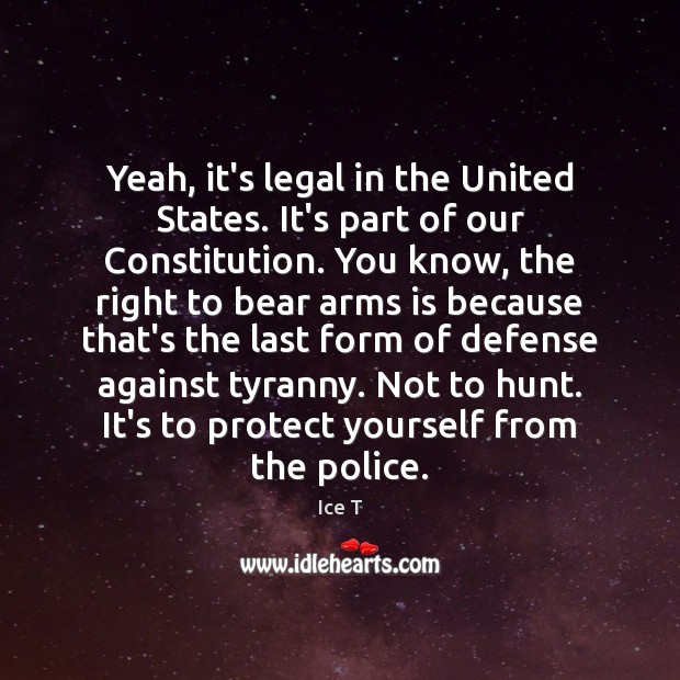 Yeah, it’s legal in the United States. It’s part of our Constitution. Ice T Picture Quote