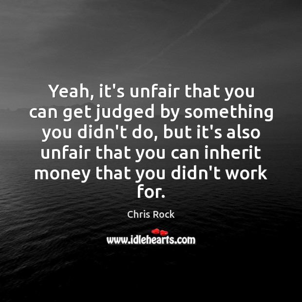 Yeah, it’s unfair that you can get judged by something you didn’t Chris Rock Picture Quote