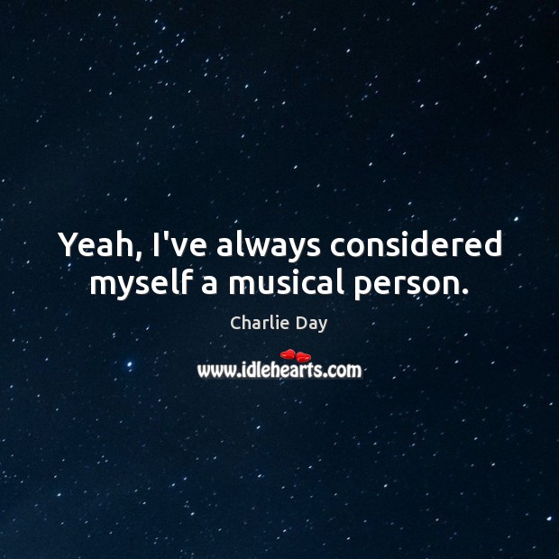 Yeah, I’ve always considered myself a musical person. Charlie Day Picture Quote