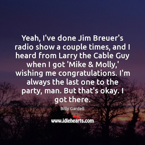 Yeah, I’ve done Jim Breuer’s radio show a couple times, and I Billy Gardell Picture Quote