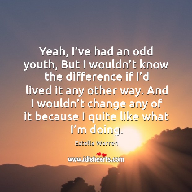 Yeah, I’ve had an odd youth, but I wouldn’t know the difference if I’d lived it any other way. Estella Warren Picture Quote