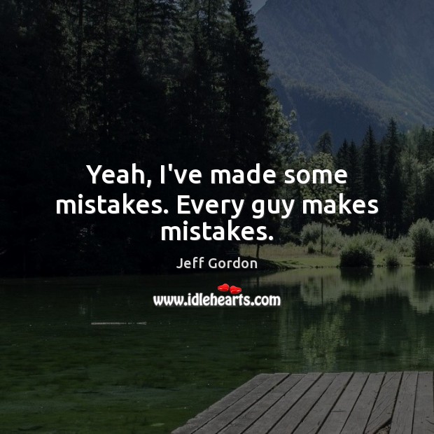 Yeah, I’ve made some mistakes. Every guy makes mistakes. Jeff Gordon Picture Quote