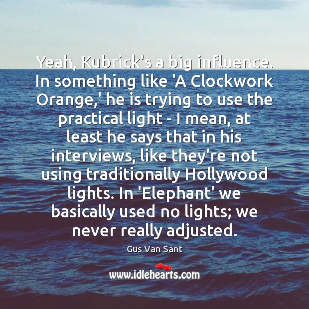 Yeah, Kubrick’s a big influence. In something like ‘A Clockwork Orange,’ Gus Van Sant Picture Quote