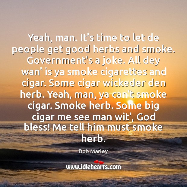 Yeah, man. It’s time to let de people get good herbs and Bob Marley Picture Quote