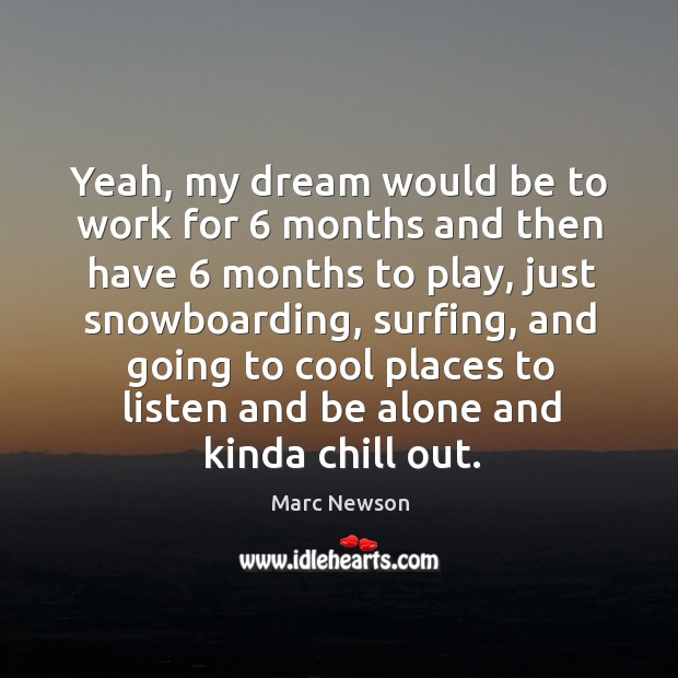 Yeah, my dream would be to work for 6 months and then have 6 months to play Cool Quotes Image