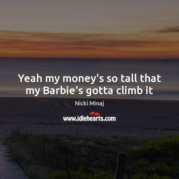 Yeah my money’s so tall that my Barbie’s gotta climb it Nicki Minaj Picture Quote