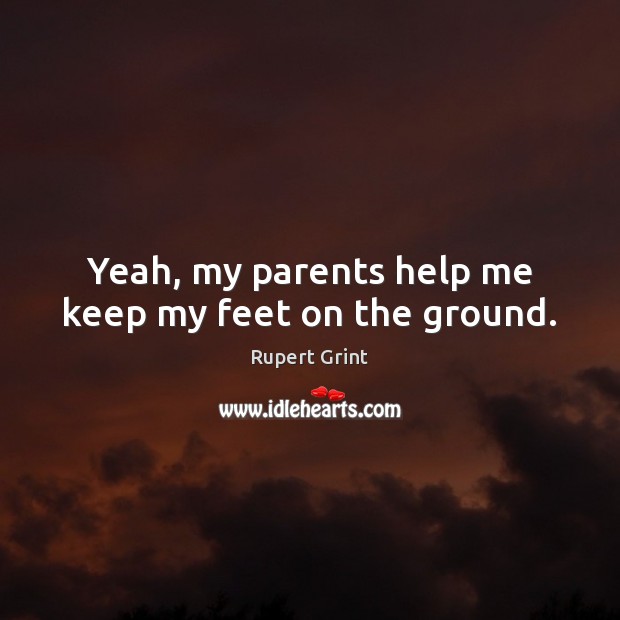 Yeah, my parents help me keep my feet on the ground. Rupert Grint Picture Quote