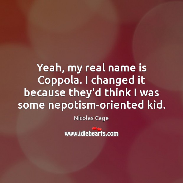 Yeah, my real name is Coppola. I changed it because they’d think Nicolas Cage Picture Quote