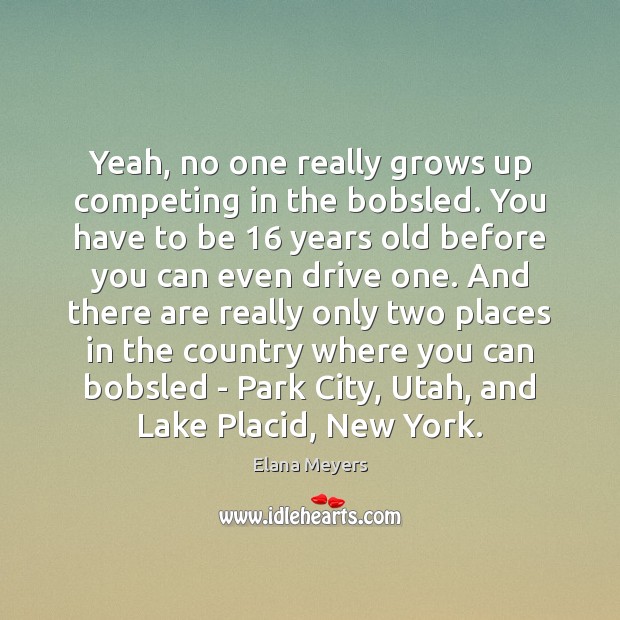 Yeah, no one really grows up competing in the bobsled. You have Image