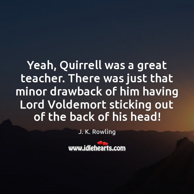 Yeah, Quirrell was a great teacher. There was just that minor drawback J. K. Rowling Picture Quote