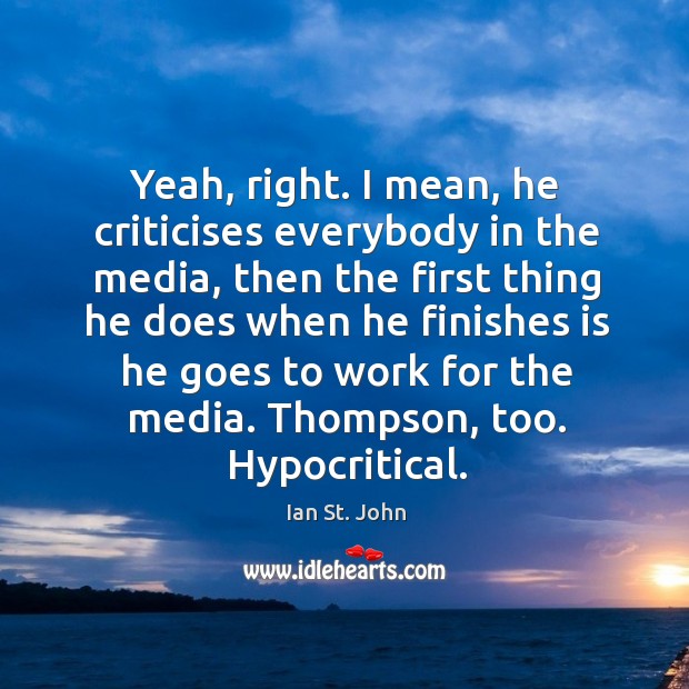 Yeah, right. I mean, he criticises everybody in the media, then the first thing he does Ian St. John Picture Quote