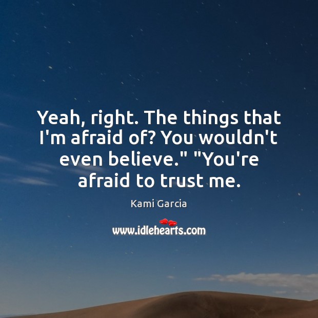 Yeah, right. The things that I’m afraid of? You wouldn’t even believe.” “ Kami Garcia Picture Quote